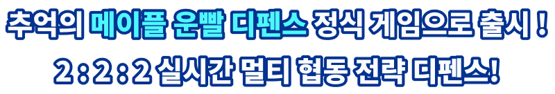 추억의 메이플 운빨 디펜스 정식 게임으로 출시! 2 : 2 : 2 실시간 멀티 협동 전략 디펜스!